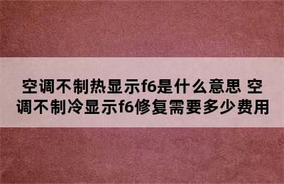 空调不制热显示f6是什么意思 空调不制冷显示f6修复需要多少费用